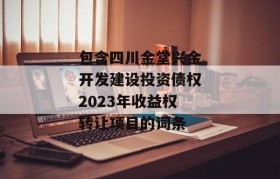 包含四川金堂兴金开发建设投资债权2023年收益权转让项目的词条