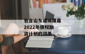 包含山东诸城隆嘉2022年债权融资计划的词条