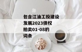 包含江油工投建设发展2023债权拍卖01-08的词条