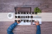 山东沂南文化旅游发展2024年债权资产管理计划