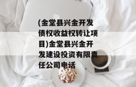 (金堂县兴金开发债权收益权转让项目)金堂县兴金开发建设投资有限责任公司电话