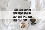 (成都成金资产政信项目)成都金融资产交易中心怎么样是什么性质