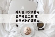 绵阳富乐投资特定资产拍卖二期|政府债定融的简单介绍