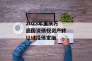 2023年重庆万盛国资债权资产转让城投债定融