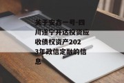 关于安鑫一号-四川遂宁开达投资应收债权资产2023年政信定融的信息