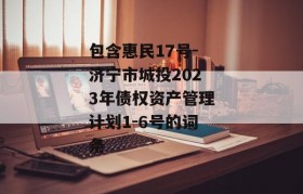 包含惠民17号-济宁市城投2023年债权资产管理计划1-6号的词条