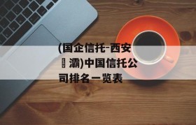 (国企信托-西安浐灞)中国信托公司排名一览表