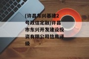 (许昌东兴基建2号政信定融)许昌市东兴开发建设投资有限公司信用评级