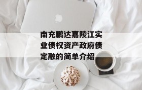 南充鹏达嘉陵江实业债权资产政府债定融的简单介绍