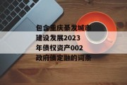 包含重庆綦发城市建设发展2023年债权资产002政府债定融的词条