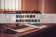 山东邹城市圣城文旅2023年债权融资计划的简单介绍