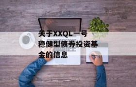 关于XXQL一号稳健型债券投资基金的信息