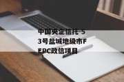 中国央企信托-53号盐城地级市FEPC政信项目