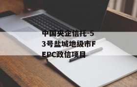 中国央企信托-53号盐城地级市FEPC政信项目