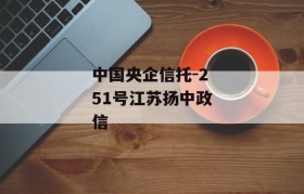 中国央企信托-251号江苏扬中政信