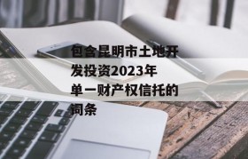 包含昆明市土地开发投资2023年单一财产权信托的词条