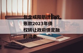 包含咸阳新控应收账款2023年债权转让政府债定融的词条