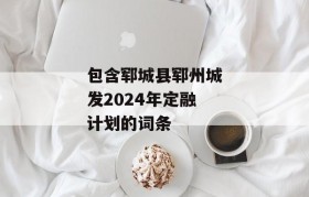 包含郓城县郓州城发2024年定融计划的词条