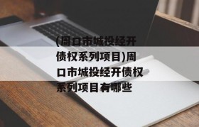 (周口市城投经开债权系列项目)周口市城投经开债权系列项目有哪些