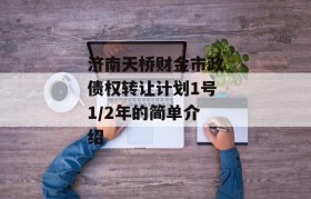 济南天桥财金市政债权转让计划1号1/2年的简单介绍