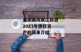 重庆南川水江投资2023年债权资产的简单介绍