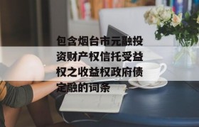 包含烟台市元融投资财产权信托受益权之收益权政府债定融的词条