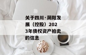 关于四川·简阳发展（控股）2023年债权资产拍卖的信息