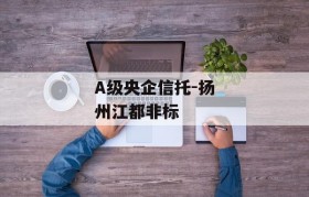 A级央企信托-扬州江都非标