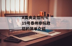 A类央企信托-619号泰州非标政信的简单介绍