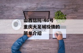 山西信托-46号重庆大足城投债的简单介绍