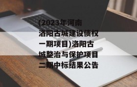(2023年河南洛阳古城建设债权一期项目)洛阳古城整治与保护项目二期中标结果公告