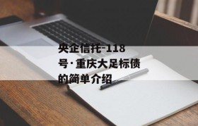 央企信托-118号·重庆大足标债的简单介绍