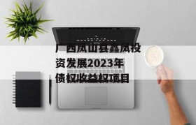 广西凤山县鑫凤投资发展2023年债权收益权项目