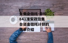 大央企信托-非标841淮安政信集合资金信托计划的简单介绍