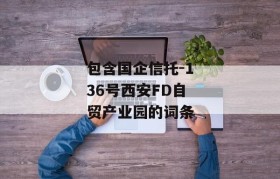 包含国企信托-136号西安FD自贸产业园的词条