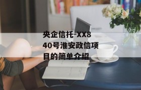 央企信托-XX840号淮安政信项目的简单介绍