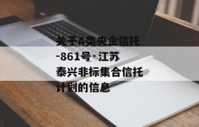 关于A类央企信托-861号·江苏泰兴非标集合信托计划的信息