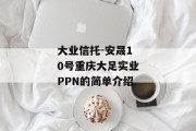 大业信托-安晟10号重庆大足实业PPN的简单介绍