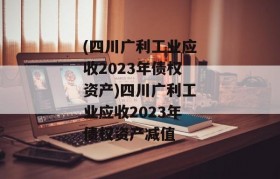 (四川广利工业应收2023年债权资产)四川广利工业应收2023年债权资产减值