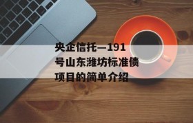 央企信托—191号山东潍坊标准债项目的简单介绍