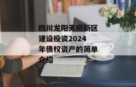 四川龙阳天府新区建设投资2024年债权资产的简单介绍