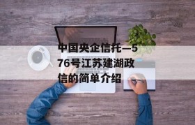 中国央企信托—576号江苏建湖政信的简单介绍