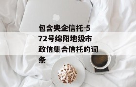 包含央企信托-572号绵阳地级市政信集合信托的词条