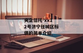 央企信托-xx12号济宁任城区标债的简单介绍