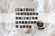 (江油工投2023年债权拍卖政信定融)江油工投建设发展集团有限公司 信用评级