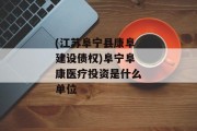 (江苏阜宁县康阜建设债权)阜宁阜康医疗投资是什么单位