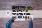 (重庆市华茂投资债权资产1号)重庆市华茂投资债权资产1号政府债定融