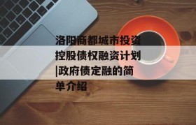 洛阳商都城市投资控股债权融资计划|政府债定融的简单介绍