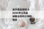 关于央企信托-XX206号江苏盐城集合信托计划的信息