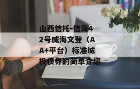 山西信托-信海42号威海文登（AA+平台）标准城投债券的简单介绍